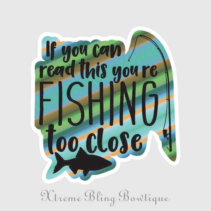 If You Can Read This You're Fishing Too Close Die Cut Vinyl Sticker